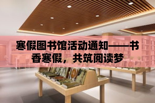 寒假圖書館活動通知——書香寒假，共筑閱讀夢