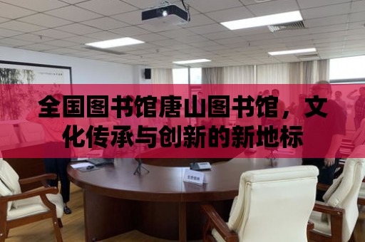 全國圖書館唐山圖書館，文化傳承與創新的新地標