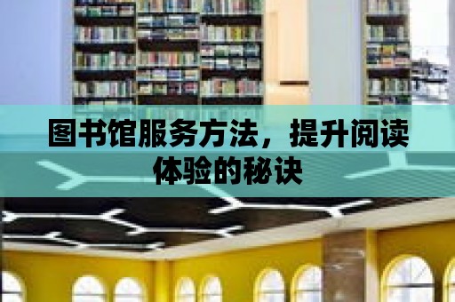 圖書館服務方法，提升閱讀體驗的秘訣