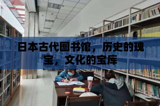 日本古代圖書館，歷史的瑰寶，文化的寶庫