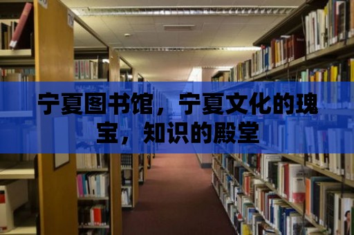 寧夏圖書館，寧夏文化的瑰寶，知識的殿堂