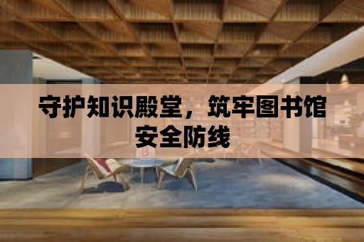 守護知識殿堂，筑牢圖書館安全防線