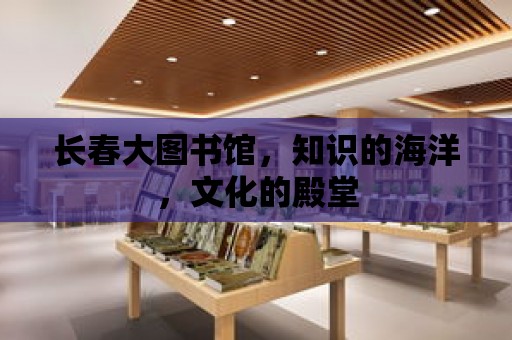 長春大圖書館，知識的海洋，文化的殿堂