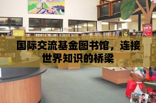 國(guó)際交流基金圖書館，連接世界知識(shí)的橋梁