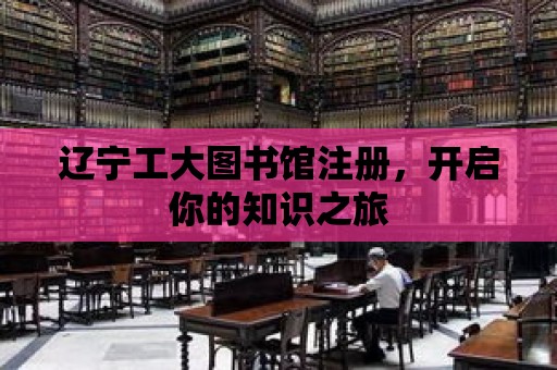 遼寧工大圖書館注冊(cè)，開啟你的知識(shí)之旅