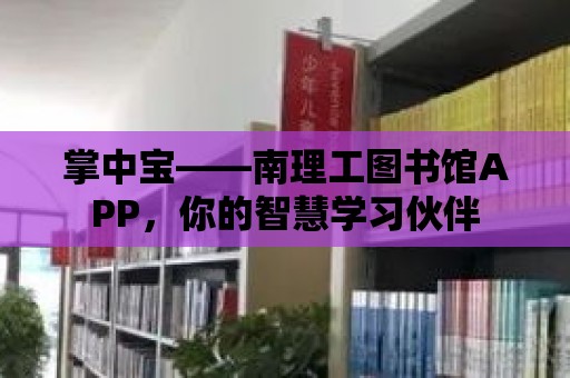 掌中寶——南理工圖書館APP，你的智慧學習伙伴