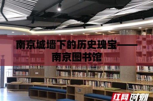 南京城墻下的歷史瑰寶——南京圖書館