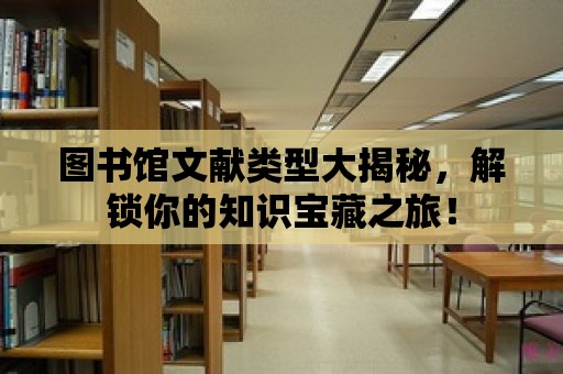 圖書館文獻類型大揭秘，解鎖你的知識寶藏之旅！