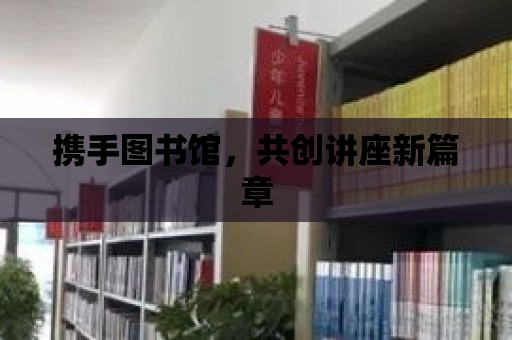 攜手圖書館，共創講座新篇章