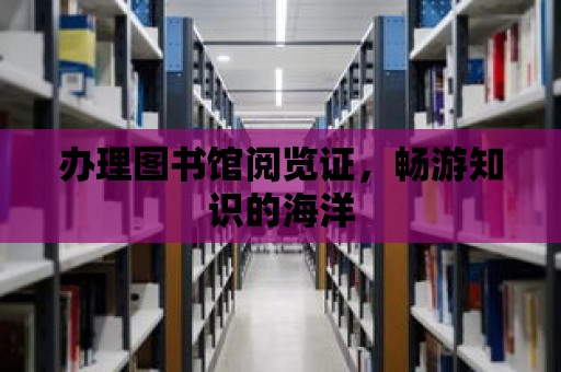 辦理圖書館閱覽證，暢游知識的海洋