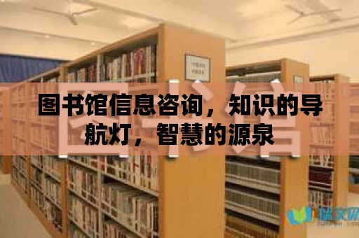 圖書館信息咨詢，知識的導航燈，智慧的源泉