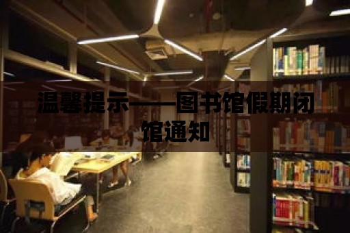 溫馨提示——圖書館假期閉館通知