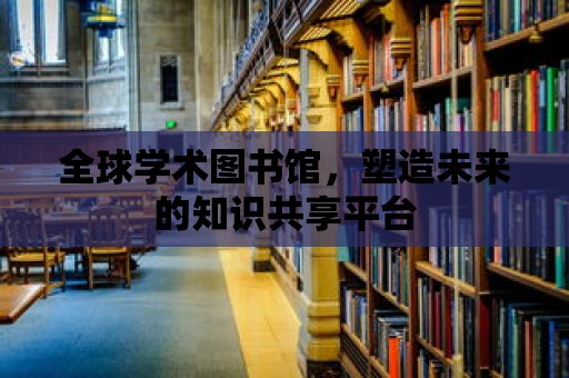 全球學術圖書館，塑造未來的知識共享平臺