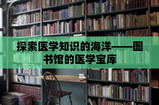 探索醫學知識的海洋——圖書館的醫學寶庫