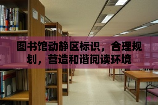 圖書館動靜區標識，合理規劃，營造和諧閱讀環境