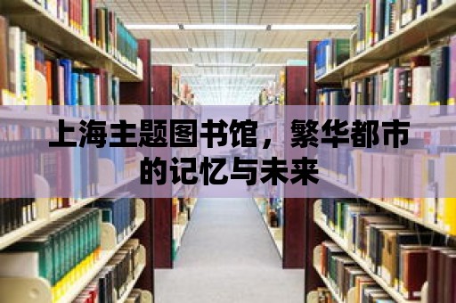 上海主題圖書館，繁華都市的記憶與未來