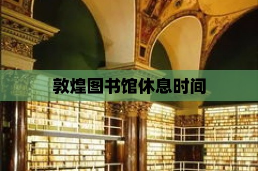 敦煌圖書館休息時間