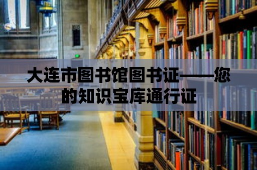 大連市圖書館圖書證——您的知識寶庫通行證