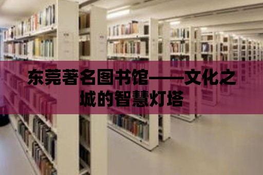 東莞著名圖書館——文化之城的智慧燈塔