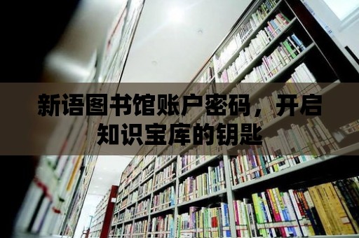 新語圖書館賬戶密碼，開啟知識寶庫的鑰匙