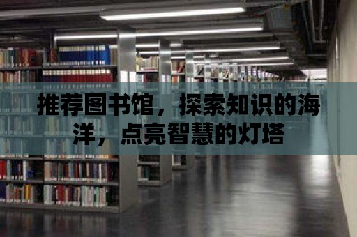 推薦圖書館，探索知識的海洋，點亮智慧的燈塔