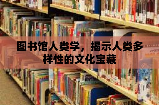 圖書館人類學，揭示人類多樣性的文化寶藏