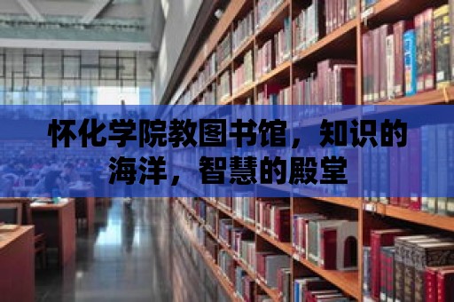 懷化學(xué)院教圖書館，知識的海洋，智慧的殿堂