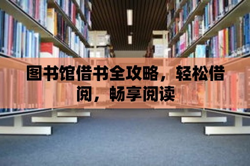 圖書館借書全攻略，輕松借閱，暢享閱讀