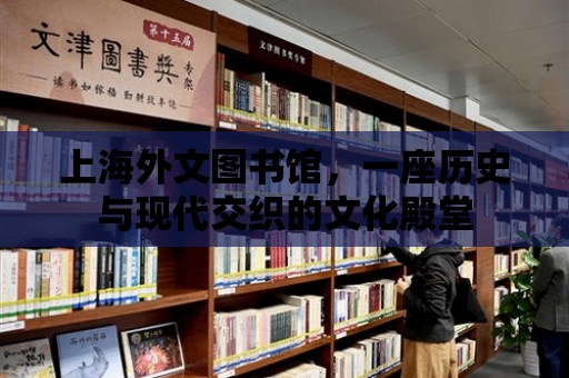 上海外文圖書館，一座歷史與現代交織的文化殿堂