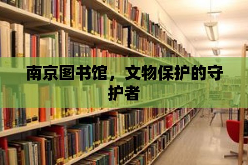 南京圖書館，文物保護的守護者