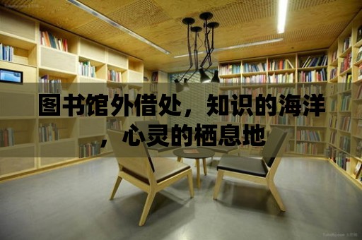 圖書館外借處，知識的海洋，心靈的棲息地