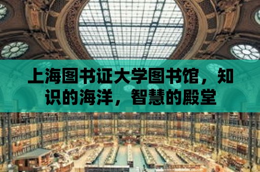 上海圖書證大學圖書館，知識的海洋，智慧的殿堂