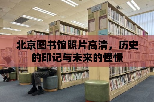 北京圖書館照片高清，歷史的印記與未來的憧憬