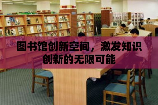 圖書館創新空間，激發知識創新的無限可能