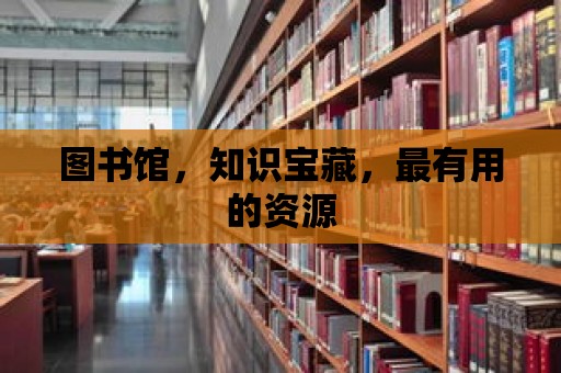 圖書館，知識寶藏，最有用的資源