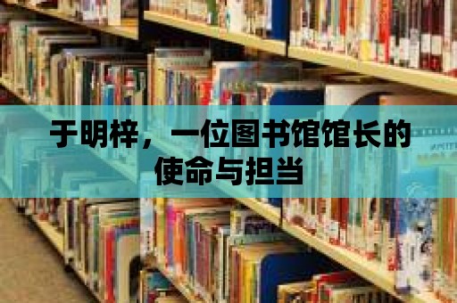 于明梓，一位圖書館館長的使命與擔當