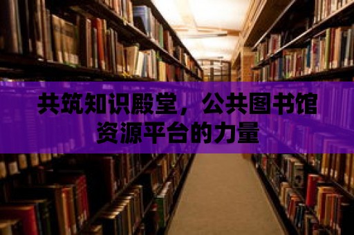 共筑知識殿堂，公共圖書館資源平臺的力量