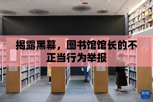 揭露黑幕，圖書館館長的不正當行為舉報