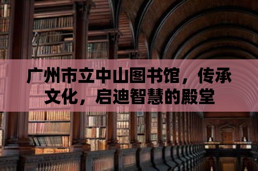 廣州市立中山圖書館，傳承文化，啟迪智慧的殿堂