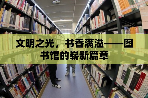 文明之光，書香滿溢——圖書館的嶄新篇章