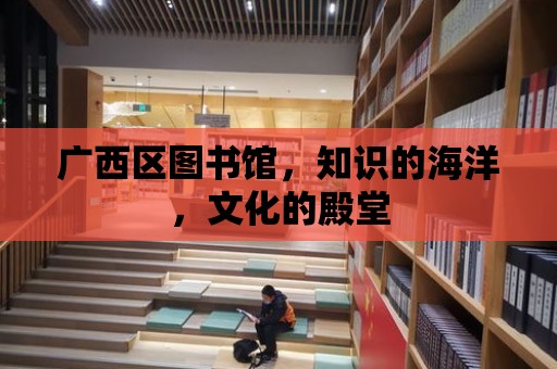 廣西區圖書館，知識的海洋，文化的殿堂