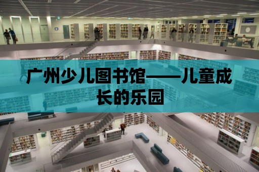 廣州少兒圖書館——兒童成長的樂園