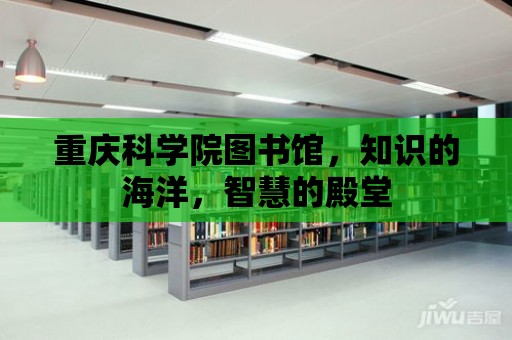 重慶科學院圖書館，知識的海洋，智慧的殿堂