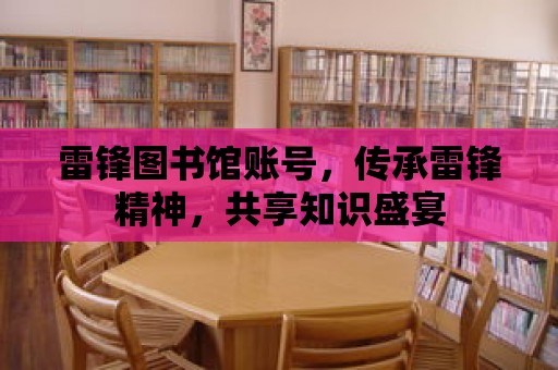 雷鋒圖書館賬號，傳承雷鋒精神，共享知識盛宴