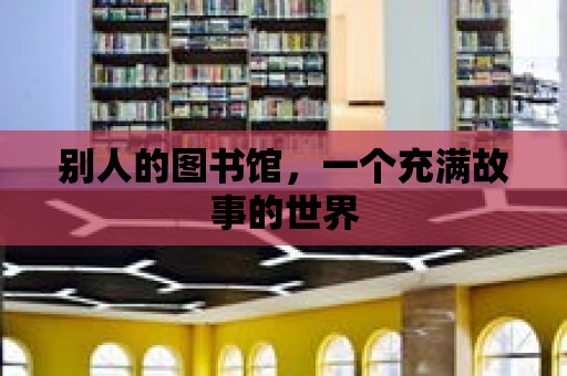 別人的圖書(shū)館，一個(gè)充滿(mǎn)故事的世界