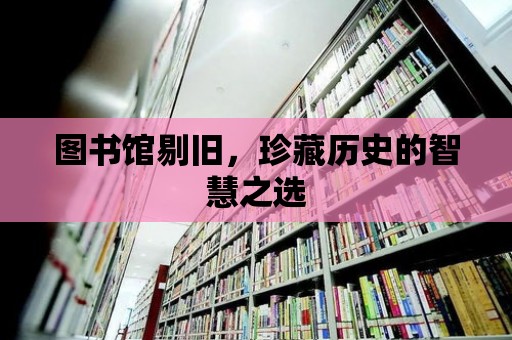 圖書館剔舊，珍藏歷史的智慧之選