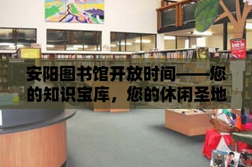 安陽圖書館開放時間——您的知識寶庫，您的休閑圣地