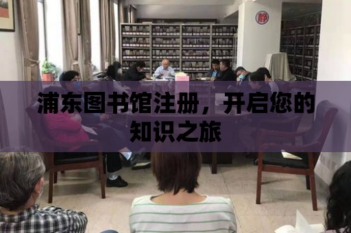 浦東圖書館注冊，開啟您的知識之旅