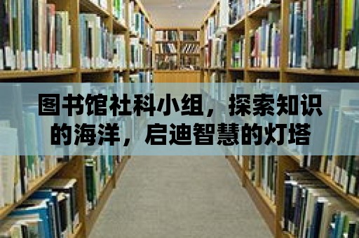 圖書館社科小組，探索知識的海洋，啟迪智慧的燈塔