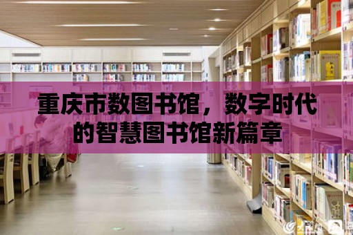 重慶市數圖書館，數字時代的智慧圖書館新篇章